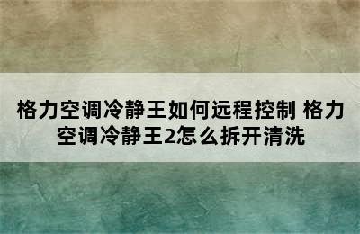 格力空调冷静王如何远程控制 格力空调冷静王2怎么拆开清洗